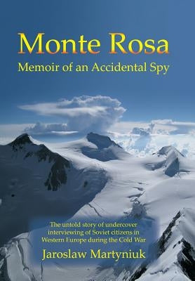 Monte Rosa: Memoir of an Accidental Spy by Martyniuk, Jaroslaw