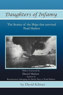 Daughters of Infamy: The Stories of the Ships That Survived Pearl Harbor by Kilmer, David