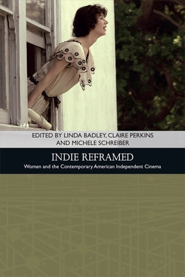 Indie Reframed: Women's Filmmaking and Contemporary American Independent Cinema by Badley, Linda