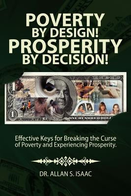 Poverty by Design! Prosperity by Decision!: Effective Keys for Breaking the Curse of Poverty and Experiencing Prosperity by Isaac, Allan S.