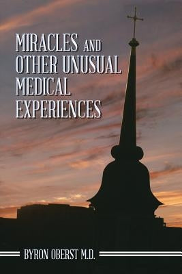 Miracles and Other Unusual Medical Experiences by Oberst M. D., Byron