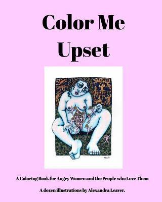 Color Me Upset: A Coloring Book for Angry Women and the People who Love Them by Leaver, Alexandra