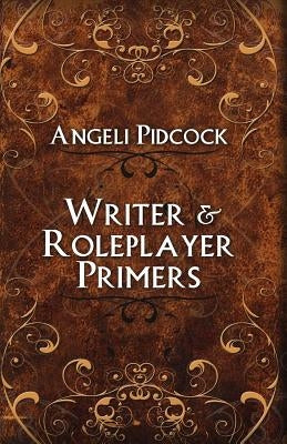 Writer & Role-player Primers: Character Development and Author Musings by Pidcock, Angeli