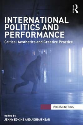 International Politics and Performance: Critical Aesthetics and Creative Practice by Edkins, Jenny