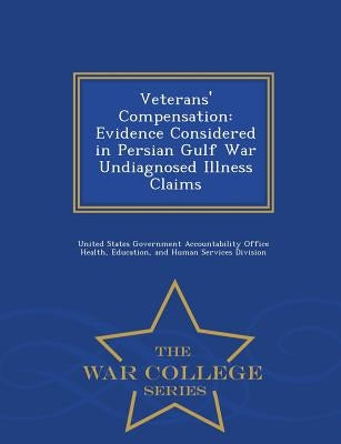 Veterans' Compensation: Evidence Considered in Persian Gulf War Undiagnosed Illness Claims - War College Series by United States Government Accountability