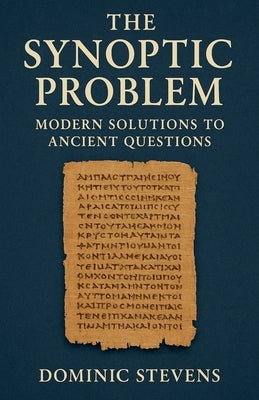 The Synoptic Problem: Modern Solutions to Ancient Questions by Stevens, Dominic