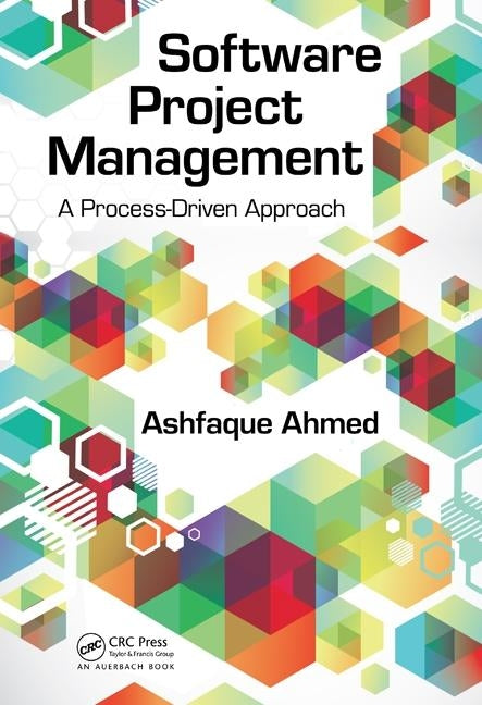 Software Project Management: A Process-Driven Approach by Ahmed, Ashfaque