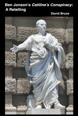 Ben Jonson's Catiline's Conspiracy: A Retelling by Bruce, David