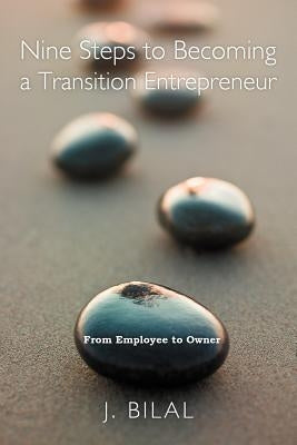 Nine Steps to Becoming a Transition Entrepreneur: From Employee to Owner by Bilal, J.