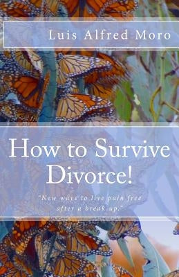 How to Survive Divorce!: New ways to live pain free after a break up. by Moro, Luis Alfred