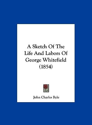 A Sketch of the Life and Labors of George Whitefield (1854) by Ryle, John Charles