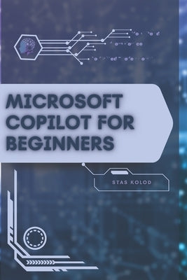 Microsoft Copilot for Beginners: Your Road from Novice to Skilled Professional by Kolod, Stas