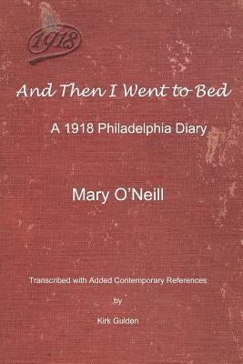 And Then I Went to Bed: A 1918 Philadelphia Diary by Gulden, Kirk
