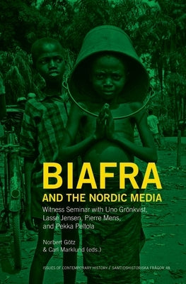 Biafra and the Nordic Media: Witness Seminar with Uno Grönkvist by Götz, Norbert