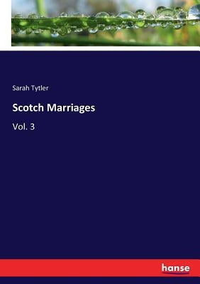 Scotch Marriages: Vol. 3 by Tytler, Sarah