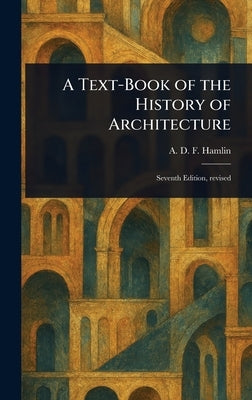 A Text-Book of the History of Architecture by Hamlin, A. D. F. (Alfred Dwight Foster)
