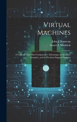 Virtual Machines: A Concept That has Comparative Advantages in Security, Integrity, and in Decision Support Systems by Donovan, John J.