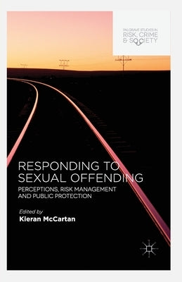Responding to Sexual Offending: Perceptions, Risk Management and Public Protection by McCartan, K.