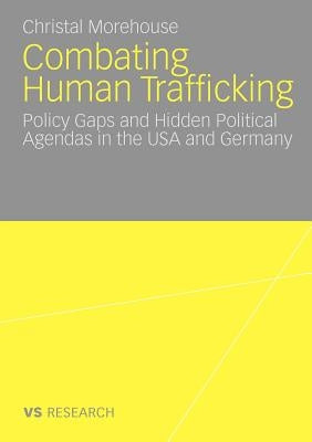 Combating Human Trafficking: Policy Gaps and Hidden Political Agendas in the USA and Germany by Morehouse, Christal