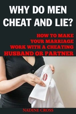 Why Do Men Cheat and Lie?: How to Make Your Marriage Work with a Cheating Husband or Partner by Cross, Nadine