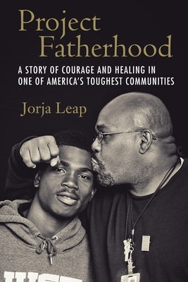 Project Fatherhood: A Story of Courage and Healing in One of America's Toughest Communities by Leap, Jorja