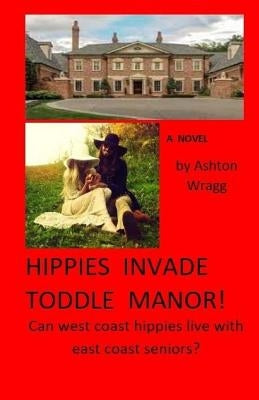 Hippies Invade Toddle Manor!: Can west coast hippies live with east coast seniors? by Wragg, Ashton