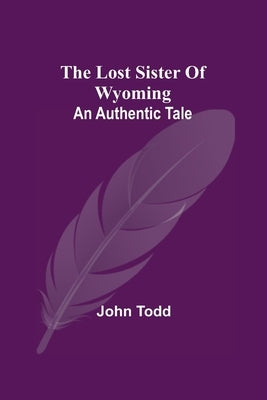The Lost Sister Of Wyoming: An Authentic Tale by Todd, John