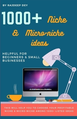 1000+ Niche & Micro-niche ideas: Helpful for Beginners & Small Businesses to Choose Their Niche by Dey, Rajdeep