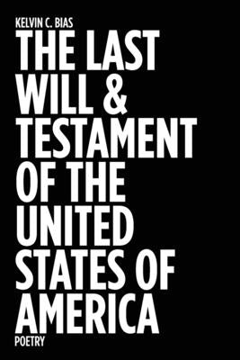The Last Will & Testament of the United States of America: Poetry by Bias, Kelvin C.