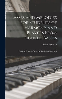 Basses and Melodies for Students of Harmony and Players From Figured Basses; Selected From the Works of the Great Composers by Dunstan, Ralph