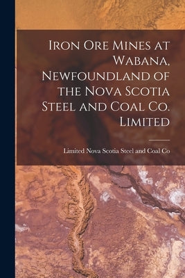 Iron Ore Mines at Wabana, Newfoundland of the Nova Scotia Steel and Coal Co. Limited [microform] by Nova Scotia Steel and Coal Co, Limited