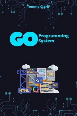 System Programming with Go: Unlock the Power of System Calls, Networking, and Security with Practical Golang Projects by Clark, Tommy