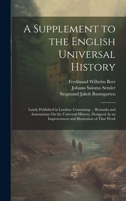 A Supplement to the English Universal History: Lately Published in London: Containing ... Remarks and Annotations On the Universal History, Designed A by Semler, Johann Salomo