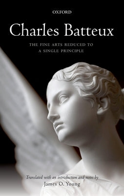 Charles Batteux: The Fine Arts Reduced to a Single Principle by Young, James O.