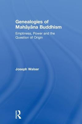 Genealogies of Mahāyāna Buddhism: Emptiness, Power and the question of Origin by Walser, Joseph