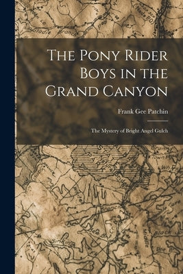 The Pony Rider Boys in the Grand Canyon: The Mystery of Bright Angel Gulch by Patchin, Frank Gee