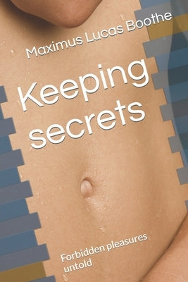 Keeping secrets: Forbidden pleasures untold by Boothe, Maximus Lucas