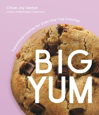 Big Yum: Supersized Cookies for Over-The-Top Cravings by Sexton, Chloe Joy