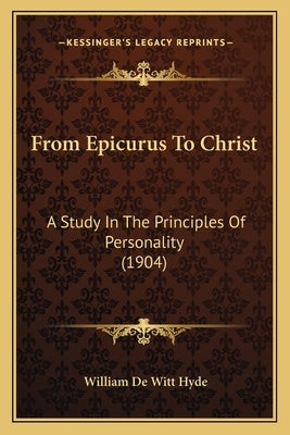 From Epicurus To Christ: A Study In The Principles Of Personality (1904) by Hyde, William De Witt