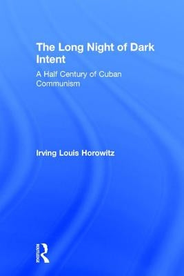 The Long Night of Dark Intent: A Half Century of Cuban Communism by Horowitz, Irving
