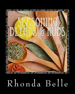Seasoning Blends & Rubs: 60 Simple &#Delish Mixes by Belle, Rhonda