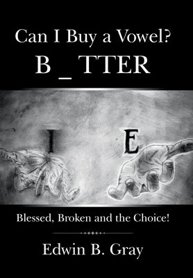Can I Buy a Vowel?: Blessed, Broken and the Choice! by Gray, Edwin B.