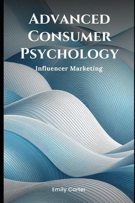 Advanced Consumer Psychology: Influencer Marketing by Carter, Emily