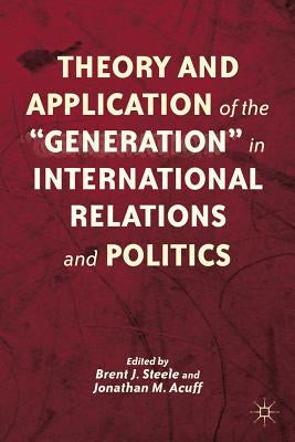 Theory and Application of the "Generation" in International Relations and Politics by Steele, B.