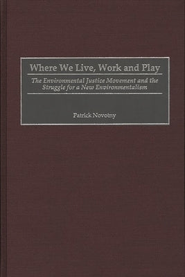 Where We Live, Work and Play: The Environmental Justice Movement and the Struggle for a New Environmentalism by Novotny, Patrick