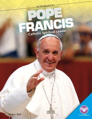 Pope Francis: Catholic Spiritual Leader by Woll, Kris