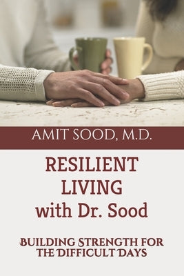 Resilient Living with Dr. Sood: Building Strength for the Difficult Days by Sood MD, Amit