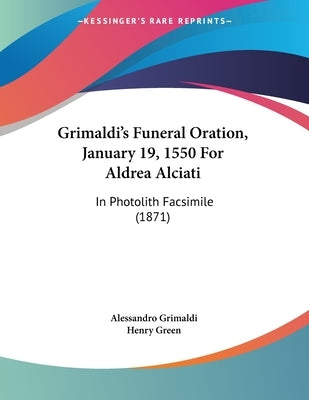Grimaldi's Funeral Oration, January 19, 1550 For Aldrea Alciati: In Photolith Facsimile (1871) by Grimaldi, Alessandro