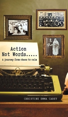 Action Not Words: A Journey from Chaos to Calm by Carey, Christine Emma