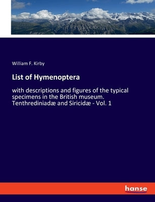 List of Hymenoptera: with descriptions and figures of the typical specimens in the British museum. Tenthrediniadæ and Siricidæ - Vol. 1 by Kirby, William F.